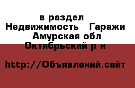  в раздел : Недвижимость » Гаражи . Амурская обл.,Октябрьский р-н